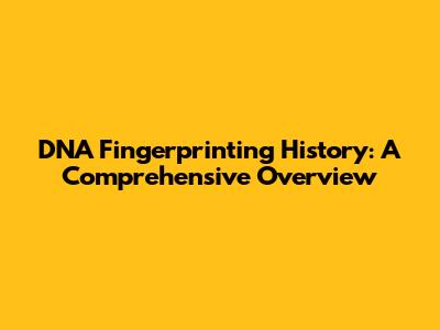 DNA Fingerprinting History: A Comprehensive Overview
