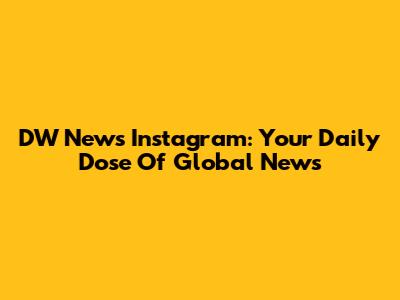 DW News Instagram: Your Daily Dose Of Global News