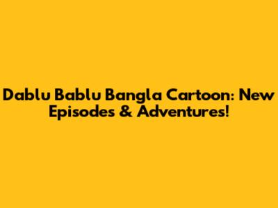 Dablu Bablu Bangla Cartoon: New Episodes & Adventures!