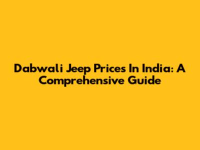 Dabwali Jeep Prices In India: A Comprehensive Guide