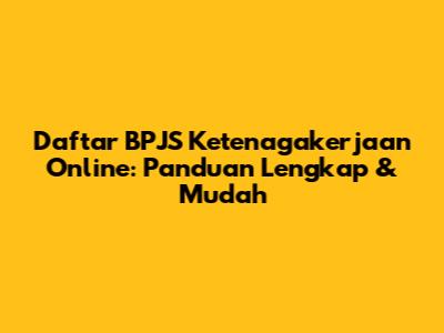 Daftar BPJS Ketenagakerjaan Online: Panduan Lengkap & Mudah