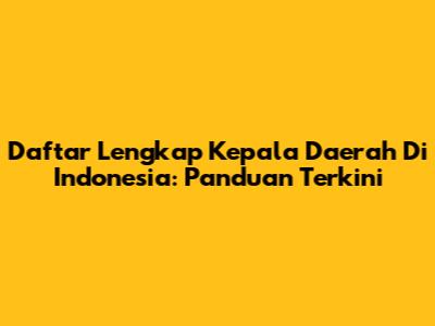 Daftar Lengkap Kepala Daerah Di Indonesia: Panduan Terkini