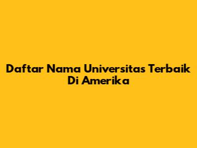 Daftar Nama Universitas Terbaik Di Amerika