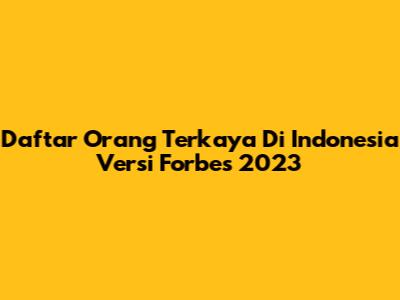 Daftar Orang Terkaya Di Indonesia Versi Forbes 2023