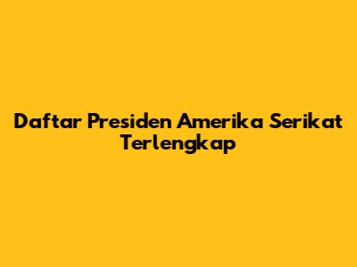 Daftar Presiden Amerika Serikat Terlengkap