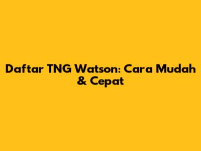 Daftar TNG Watson: Cara Mudah & Cepat