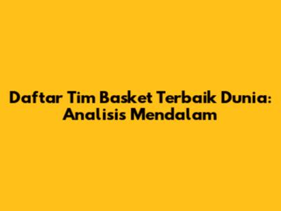 Daftar Tim Basket Terbaik Dunia: Analisis Mendalam