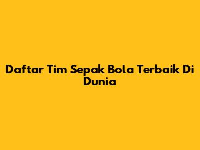 Daftar Tim Sepak Bola Terbaik Di Dunia