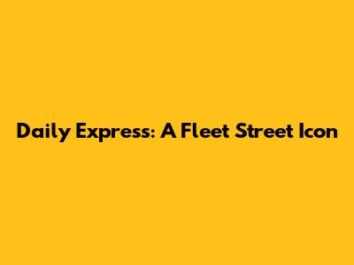 Daily Express: A Fleet Street Icon