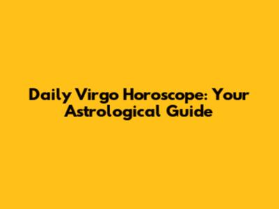 Daily Virgo Horoscope: Your Astrological Guide