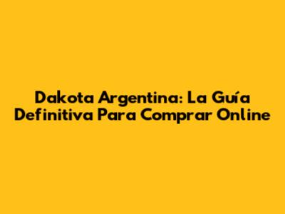 Dakota Argentina: La Guía Definitiva Para Comprar Online