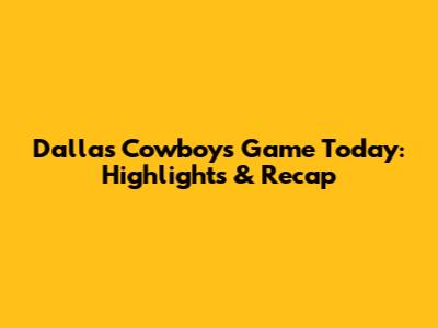 Dallas Cowboys Game Today: Highlights & Recap