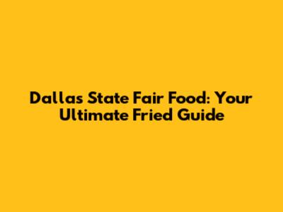 Dallas State Fair Food: Your Ultimate Fried Guide