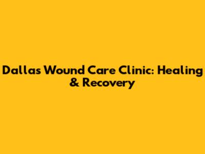 Dallas Wound Care Clinic: Healing & Recovery