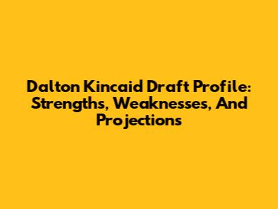 Dalton Kincaid Draft Profile: Strengths, Weaknesses, And Projections