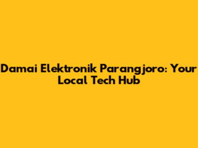 Damai Elektronik Parangjoro: Your Local Tech Hub