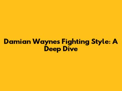 Damian Wayne's Fighting Style: A Deep Dive