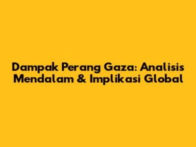 Dampak Perang Gaza: Analisis Mendalam & Implikasi Global