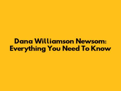 Dana Williamson Newsom: Everything You Need To Know