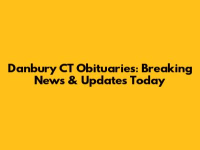 Danbury CT Obituaries: Breaking News & Updates Today