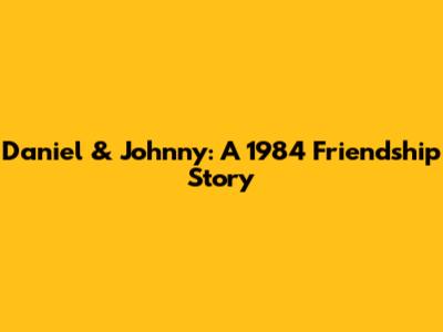 Daniel & Johnny: A 1984 Friendship Story