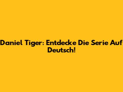 Daniel Tiger: Entdecke Die Serie Auf Deutsch!