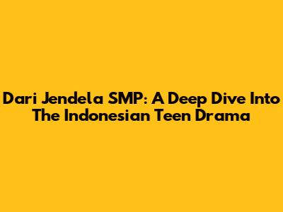 Dari Jendela SMP: A Deep Dive Into The Indonesian Teen Drama