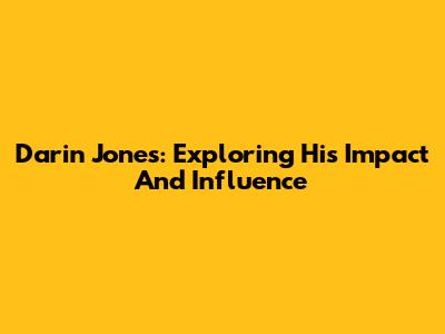 Darin Jones: Exploring His Impact And Influence