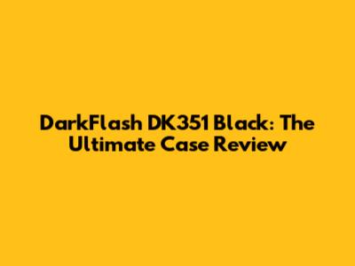 DarkFlash DK351 Black: The Ultimate Case Review