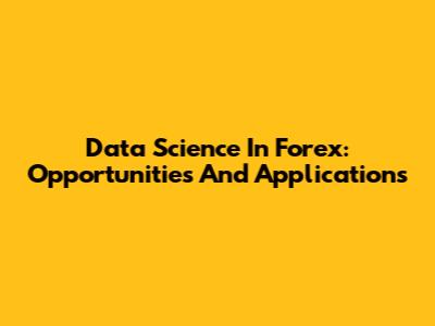 Data Science In Forex: Opportunities And Applications