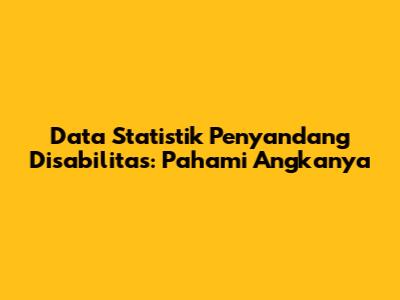 Data Statistik Penyandang Disabilitas: Pahami Angkanya