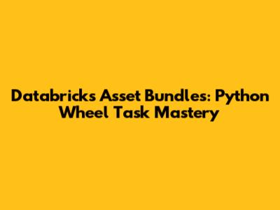 Databricks Asset Bundles: Python Wheel Task Mastery
