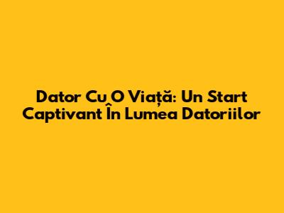 Dator Cu O Viață: Un Start Captivant În Lumea Datoriilor