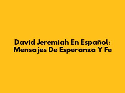 David Jeremiah En Español: Mensajes De Esperanza Y Fe