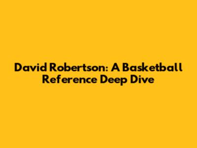 David Robertson: A Basketball Reference Deep Dive