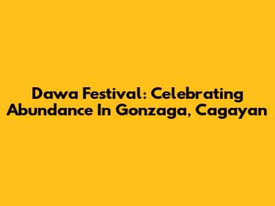 Dawa Festival: Celebrating Abundance In Gonzaga, Cagayan