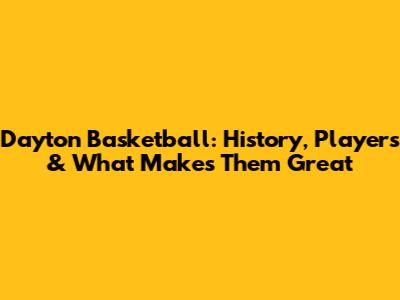 Dayton Basketball: History, Players & What Makes Them Great
