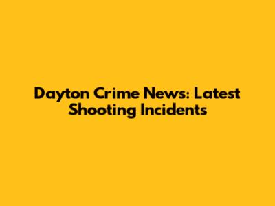 Dayton Crime News: Latest Shooting Incidents