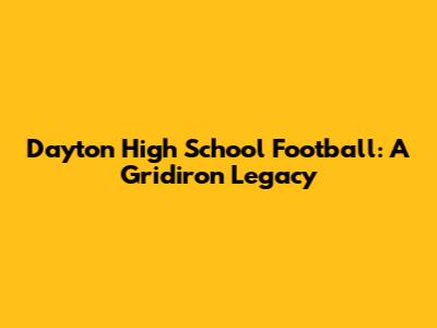 Dayton High School Football: A Gridiron Legacy