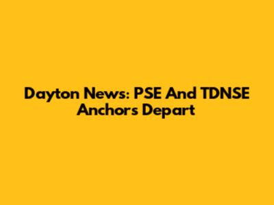 Dayton News: PSE And TDNSE Anchors Depart
