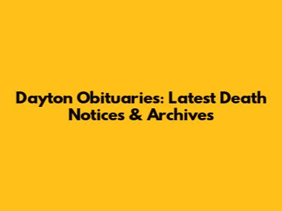 Dayton Obituaries: Latest Death Notices & Archives