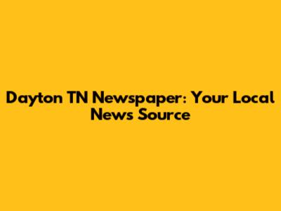 Dayton TN Newspaper: Your Local News Source