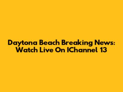 Daytona Beach Breaking News: Watch Live On IChannel 13