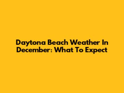 Daytona Beach Weather In December: What To Expect