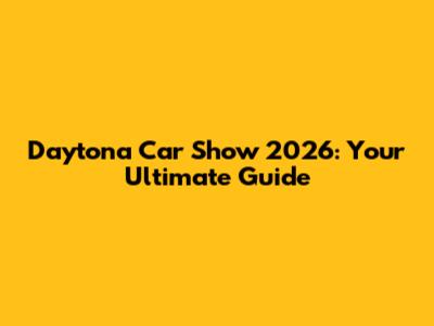 Daytona Car Show 2026: Your Ultimate Guide