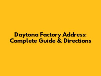 Daytona Factory Address: Complete Guide & Directions