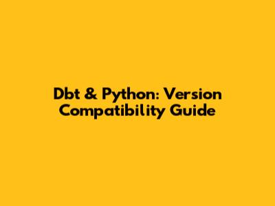 Dbt & Python: Version Compatibility Guide