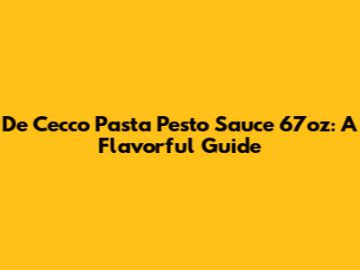 De Cecco Pasta Pesto Sauce 67oz: A Flavorful Guide