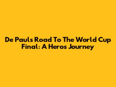 De Paul's Road To The World Cup Final: A Hero's Journey