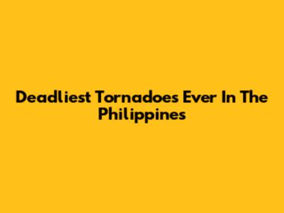 Deadliest Tornadoes Ever In The Philippines